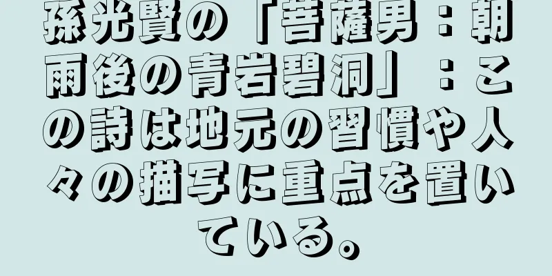 孫光賢の「菩薩男：朝雨後の青岩碧洞」：この詩は地元の習慣や人々の描写に重点を置いている。
