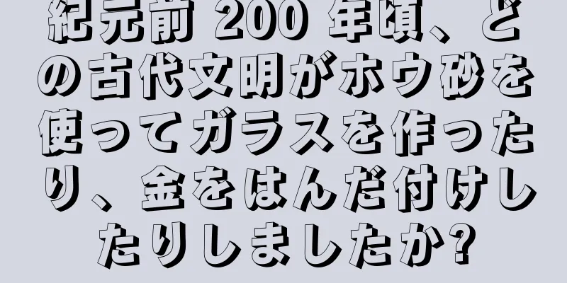 紀元前 200 年頃、どの古代文明がホウ砂を使ってガラスを作ったり、金をはんだ付けしたりしましたか?