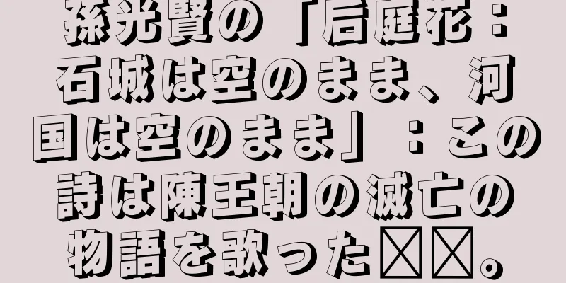 孫光賢の「后庭花：石城は空のまま、河国は空のまま」：この詩は陳王朝の滅亡の物語を歌った​​。
