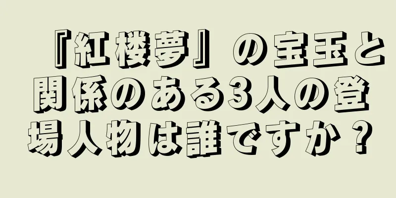 『紅楼夢』の宝玉と関係のある3人の登場人物は誰ですか？