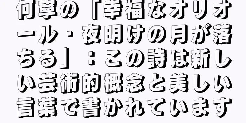 何寧の「幸福なオリオール・夜明けの月が落ちる」：この詩は新しい芸術的概念と美しい言葉で書かれています