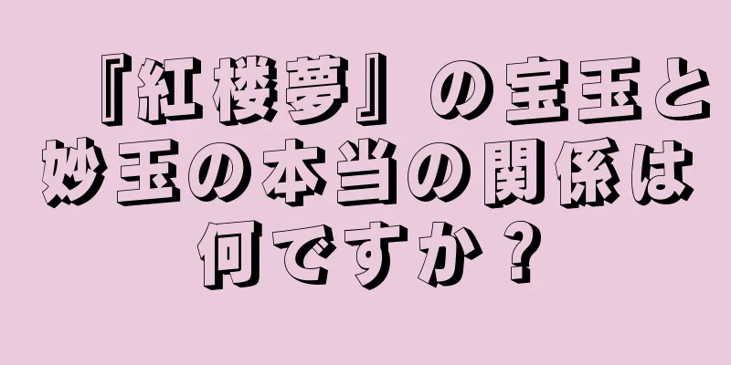 『紅楼夢』の宝玉と妙玉の本当の関係は何ですか？