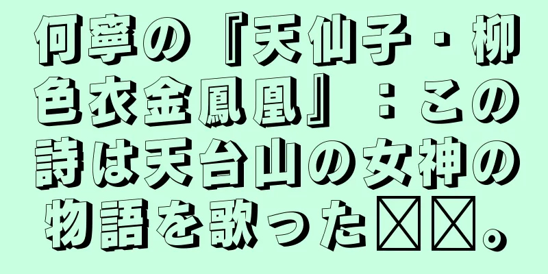 何寧の『天仙子・柳色衣金鳳凰』：この詩は天台山の女神の物語を歌った​​。