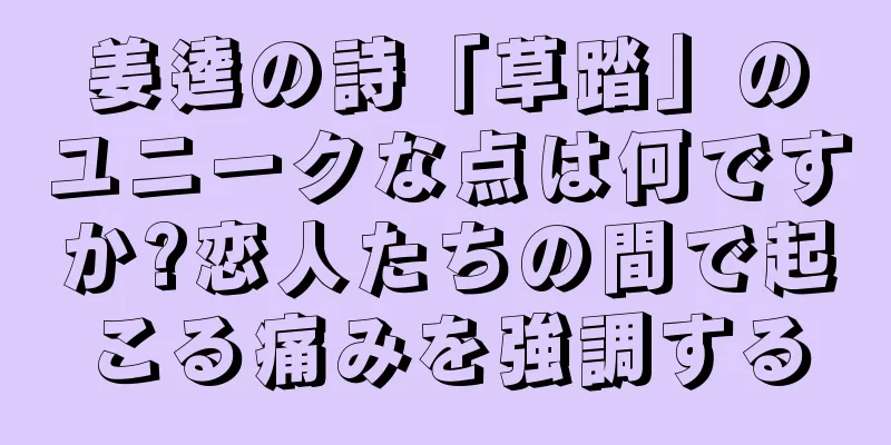 姜逵の詩「草踏」のユニークな点は何ですか?恋人たちの間で起こる痛みを強調する