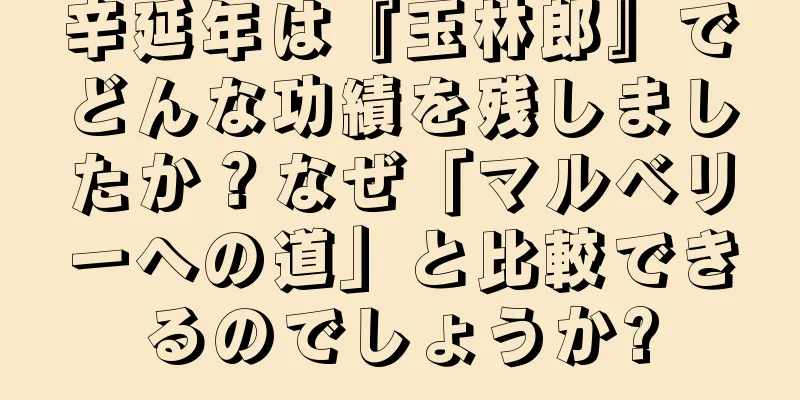 辛延年は『玉林郎』でどんな功績を残しましたか？なぜ「マルベリーへの道」と比較できるのでしょうか?