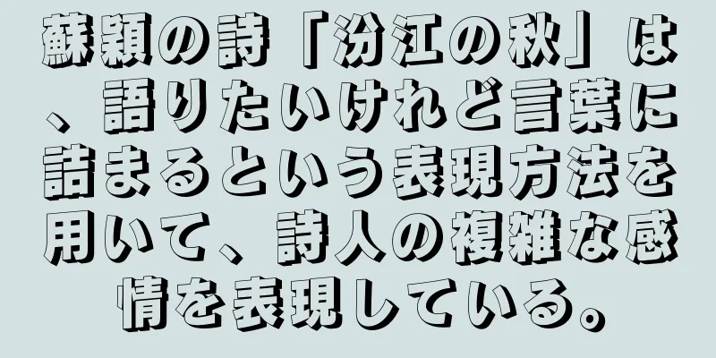 蘇穎の詩「汾江の秋」は、語りたいけれど言葉に詰まるという表現方法を用いて、詩人の複雑な感情を表現している。