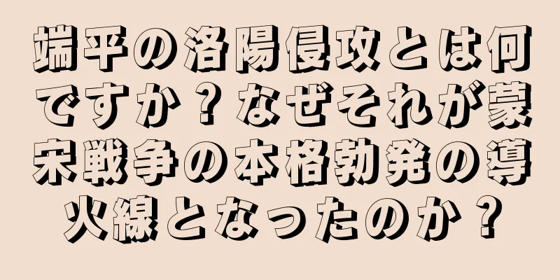 端平の洛陽侵攻とは何ですか？なぜそれが蒙宋戦争の本格勃発の導火線となったのか？