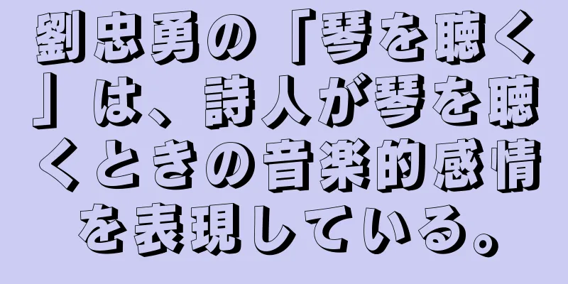 劉忠勇の「琴を聴く」は、詩人が琴を聴くときの音楽的感情を表現している。