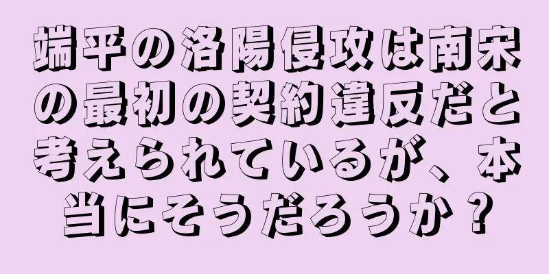 端平の洛陽侵攻は南宋の最初の契約違反だと考えられているが、本当にそうだろうか？