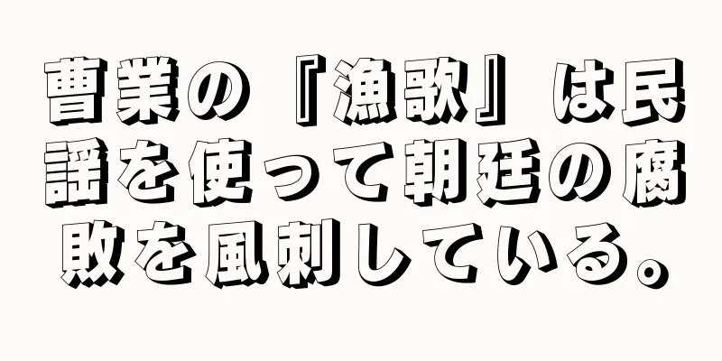 曹業の『漁歌』は民謡を使って朝廷の腐敗を風刺している。