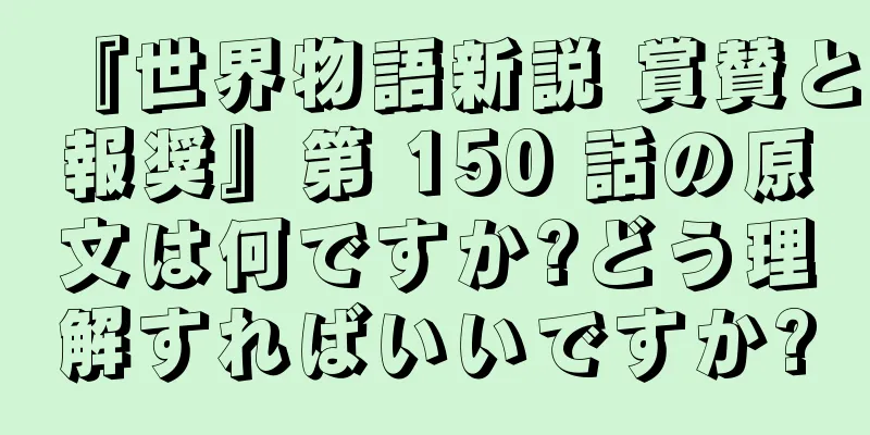 『世界物語新説 賞賛と報奨』第 150 話の原文は何ですか?どう理解すればいいですか?