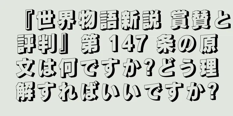 『世界物語新説 賞賛と評判』第 147 条の原文は何ですか?どう理解すればいいですか?