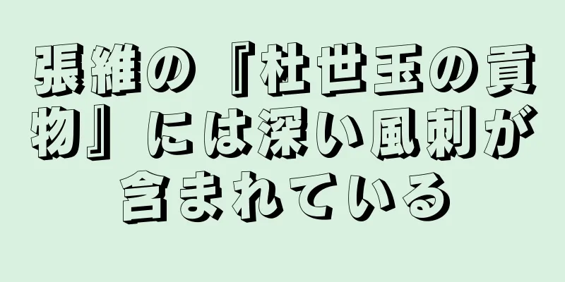 張維の『杜世玉の貢物』には深い風刺が含まれている