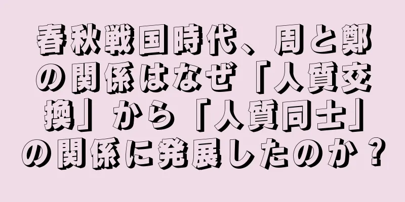 春秋戦国時代、周と鄭の関係はなぜ「人質交換」から「人質同士」の関係に発展したのか？