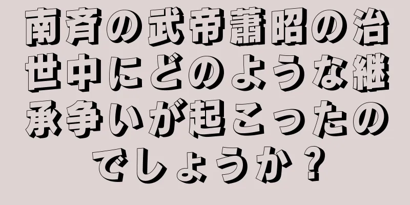 南斉の武帝蕭昭の治世中にどのような継承争いが起こったのでしょうか？