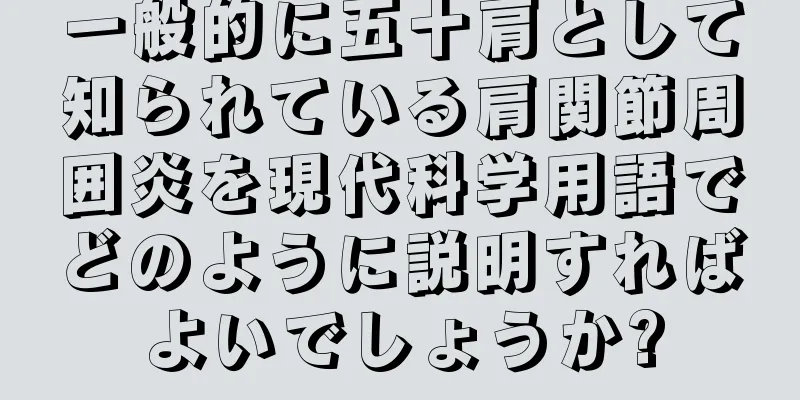 一般的に五十肩として知られている肩関節周囲炎を現代科学用語でどのように説明すればよいでしょうか?