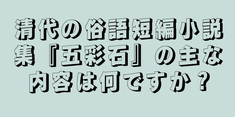 清代の俗語短編小説集『五彩石』の主な内容は何ですか？
