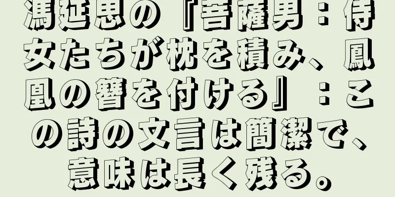 馮延思の『菩薩男：侍女たちが枕を積み、鳳凰の簪を付ける』：この詩の文言は簡潔で、意味は長く残る。