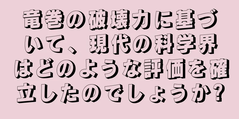 竜巻の破壊力に基づいて、現代の科学界はどのような評価を確立したのでしょうか?