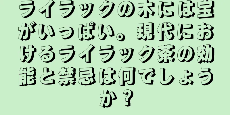 ライラックの木には宝がいっぱい。現代におけるライラック茶の効能と禁忌は何でしょうか？