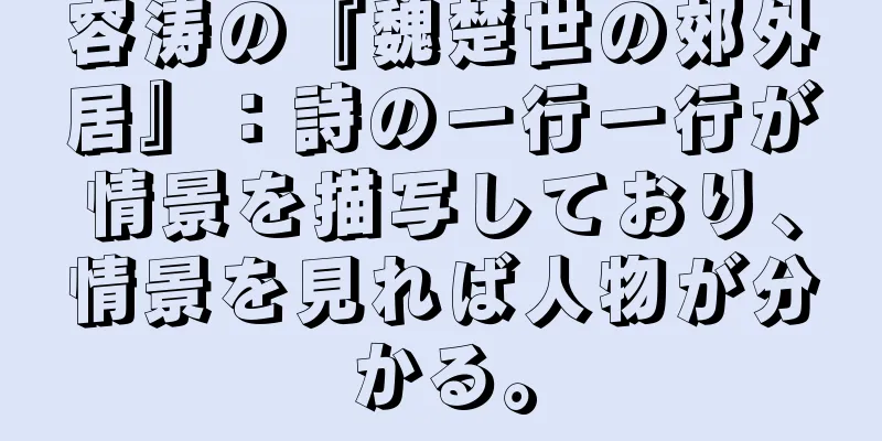 容涛の『魏楚世の郊外居』：詩の一行一行が情景を描写しており、情景を見れば人物が分かる。