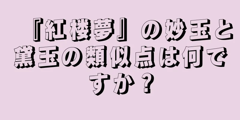 『紅楼夢』の妙玉と黛玉の類似点は何ですか？
