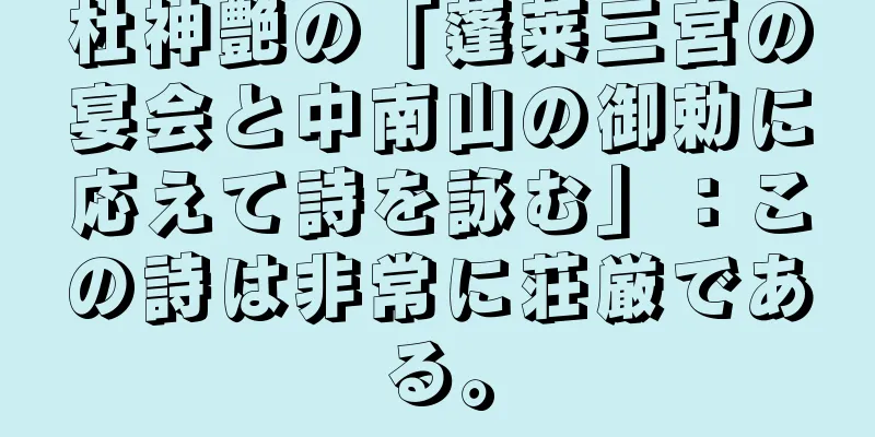 杜神艶の「蓬莱三宮の宴会と中南山の御勅に応えて詩を詠む」：この詩は非常に荘厳である。