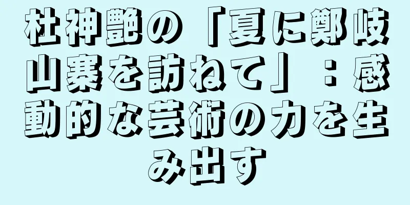 杜神艶の「夏に鄭岐山寨を訪ねて」：感動的な芸術の力を生み出す