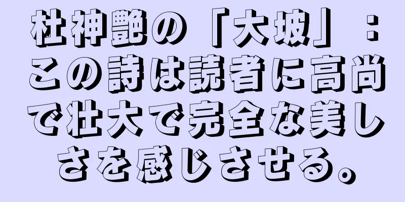 杜神艶の「大坡」：この詩は読者に高尚で壮大で完全な美しさを感じさせる。