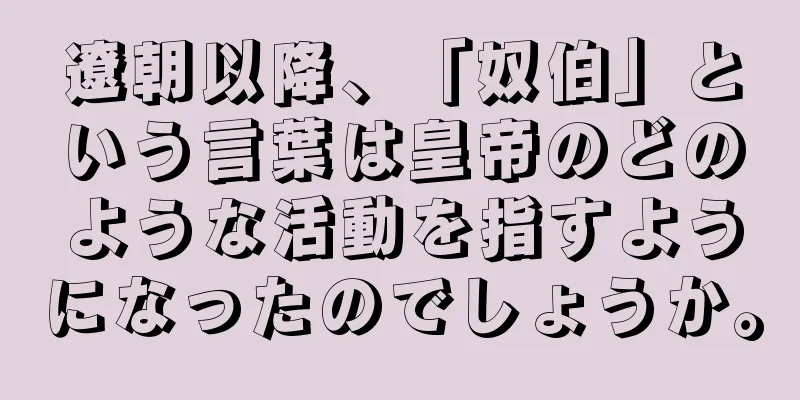 遼朝以降、「奴伯」という言葉は皇帝のどのような活動を指すようになったのでしょうか。