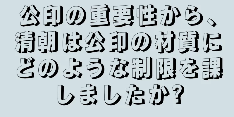公印の重要性から、清朝は公印の材質にどのような制限を課しましたか?
