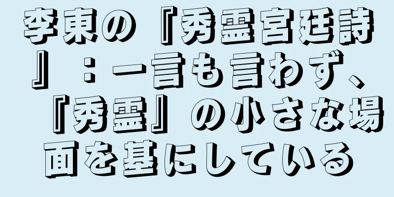 李東の『秀霊宮廷詩』：一言も言わず、『秀霊』の小さな場面を基にしている