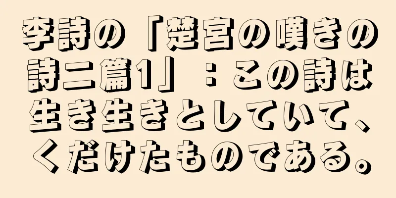 李詩の「楚宮の嘆きの詩二篇1」：この詩は生き生きとしていて、くだけたものである。