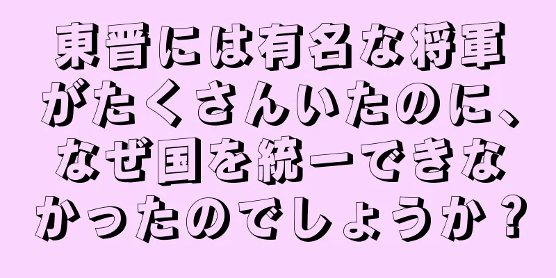 東晋には有名な将軍がたくさんいたのに、なぜ国を統一できなかったのでしょうか？