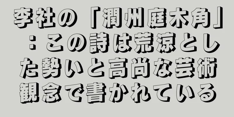 李社の「潤州庭木角」：この詩は荒涼とした勢いと高尚な芸術観念で書かれている