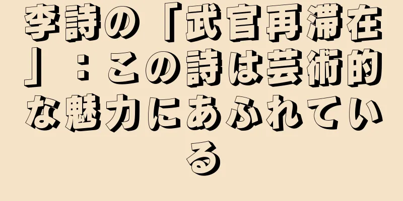 李詩の「武官再滞在」：この詩は芸術的な魅力にあふれている