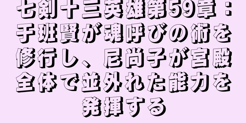 七剣十三英雄第59章：于班賢が魂呼びの術を修行し、尼尚子が宮殿全体で並外れた能力を発揮する
