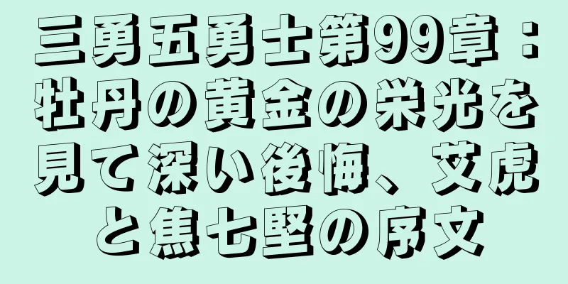 三勇五勇士第99章：牡丹の黄金の栄光を見て深い後悔、艾虎と焦七堅の序文