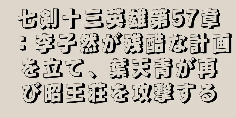 七剣十三英雄第57章：李子然が残酷な計画を立て、葉天青が再び昭王荘を攻撃する