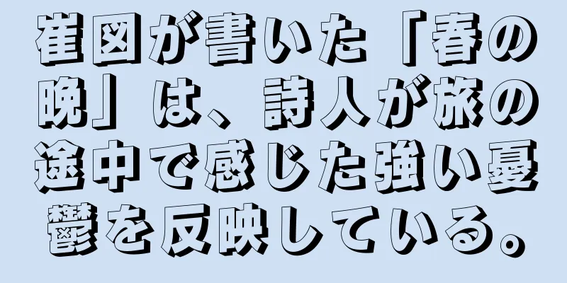崔図が書いた「春の晩」は、詩人が旅の途中で感じた強い憂鬱を反映している。