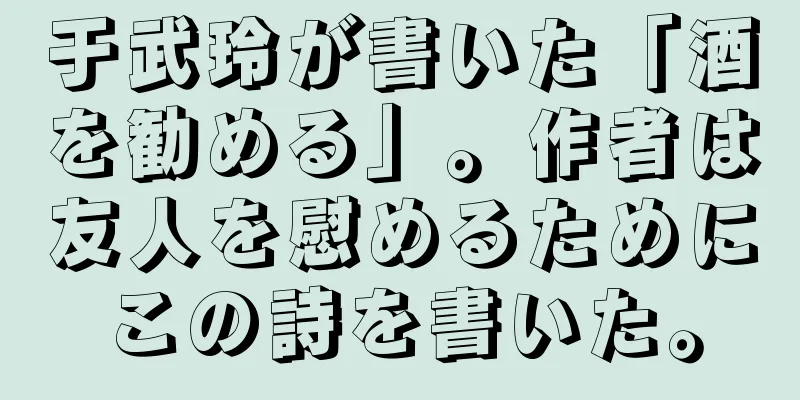 于武玲が書いた「酒を勧める」。作者は友人を慰めるためにこの詩を書いた。