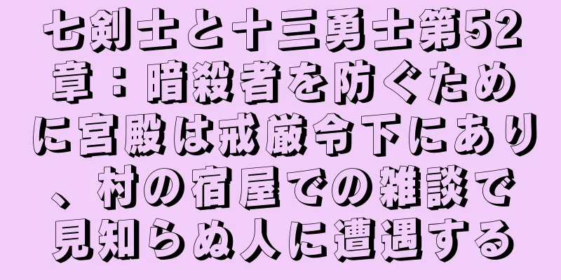 七剣士と十三勇士第52章：暗殺者を防ぐために宮殿は戒厳令下にあり、村の宿屋での雑談で見知らぬ人に遭遇する