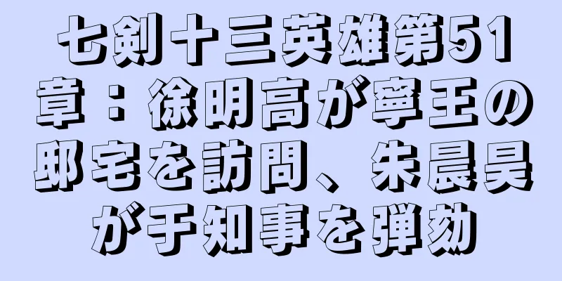 七剣十三英雄第51章：徐明高が寧王の邸宅を訪問、朱晨昊が于知事を弾劾