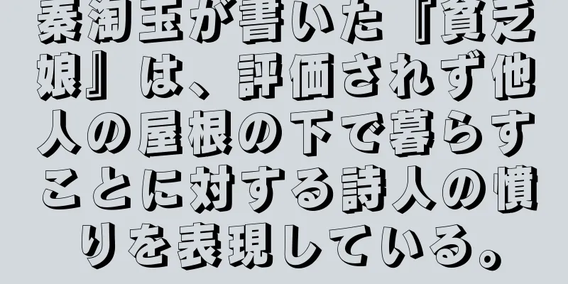 秦淘玉が書いた『貧乏娘』は、評価されず他人の屋根の下で暮らすことに対する詩人の憤りを表現している。
