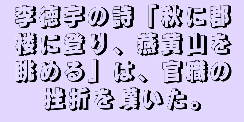 李徳宇の詩「秋に郡楼に登り、燕黄山を眺める」は、官職の挫折を嘆いた。