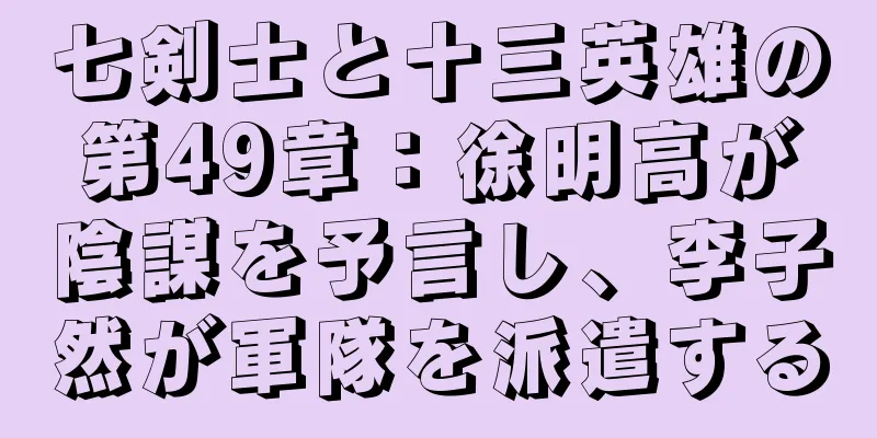 七剣士と十三英雄の第49章：徐明高が陰謀を予言し、李子然が軍隊を派遣する