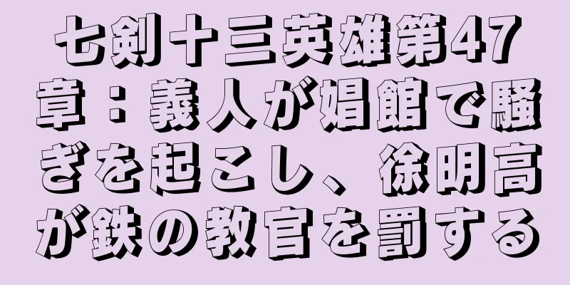 七剣十三英雄第47章：義人が娼館で騒ぎを起こし、徐明高が鉄の教官を罰する