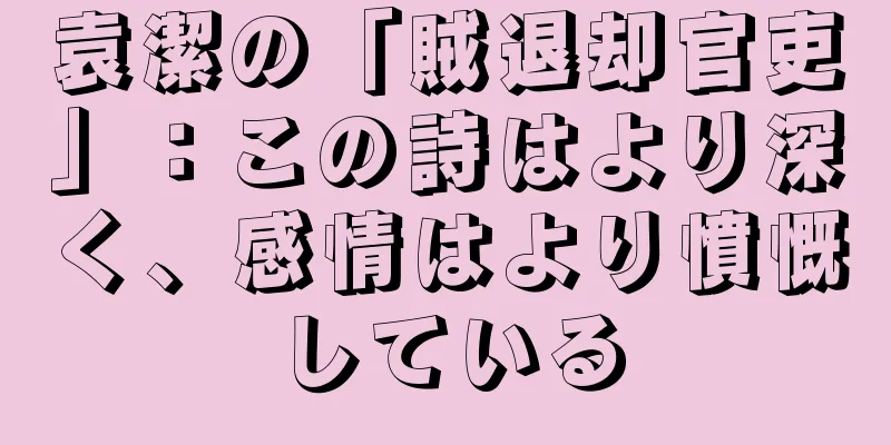 袁潔の「賊退却官吏」：この詩はより深く、感情はより憤慨している