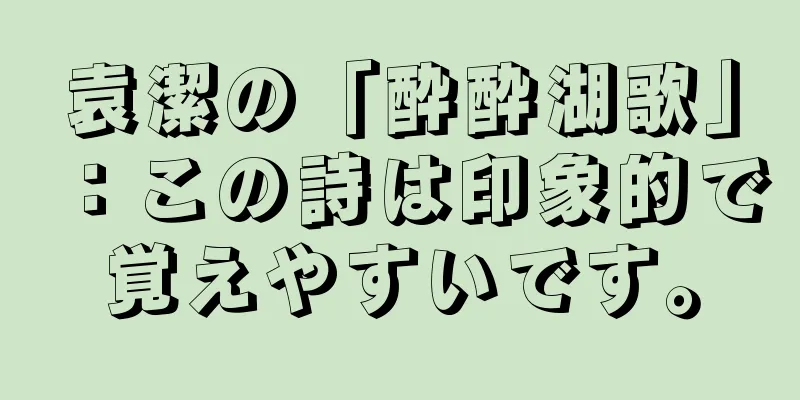 袁潔の「酔酔湖歌」：この詩は印象的で覚えやすいです。