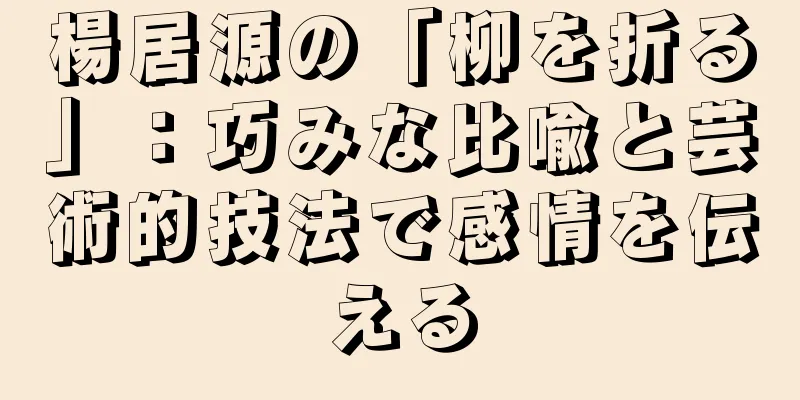 楊居源の「柳を折る」：巧みな比喩と芸術的技法で感情を伝える